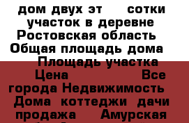 дом двух эт. 33 сотки участок в деревне Ростовская область › Общая площадь дома ­ 300 › Площадь участка ­ 33 › Цена ­ 1 500 000 - Все города Недвижимость » Дома, коттеджи, дачи продажа   . Амурская обл.,Архаринский р-н